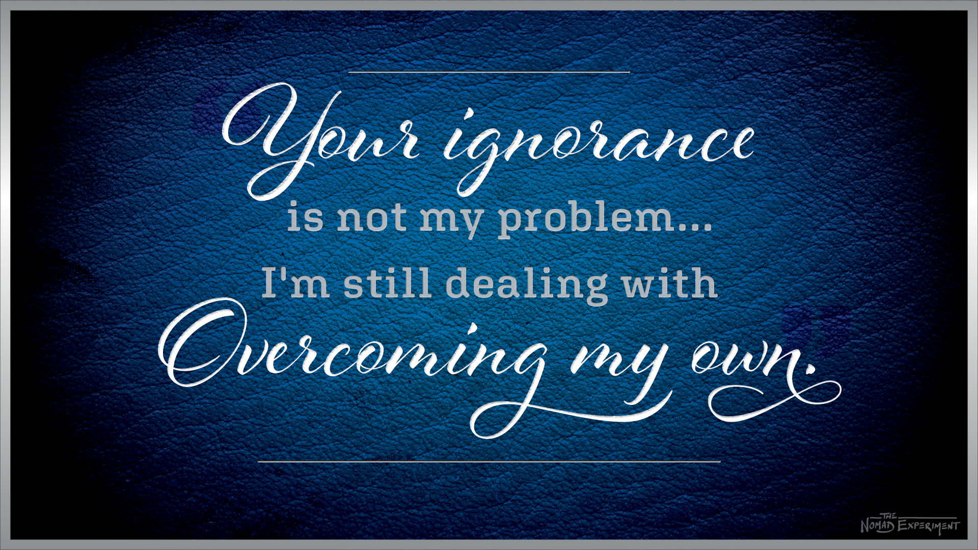 your ignorance is not my problem. I'm still working on overcoming my own.