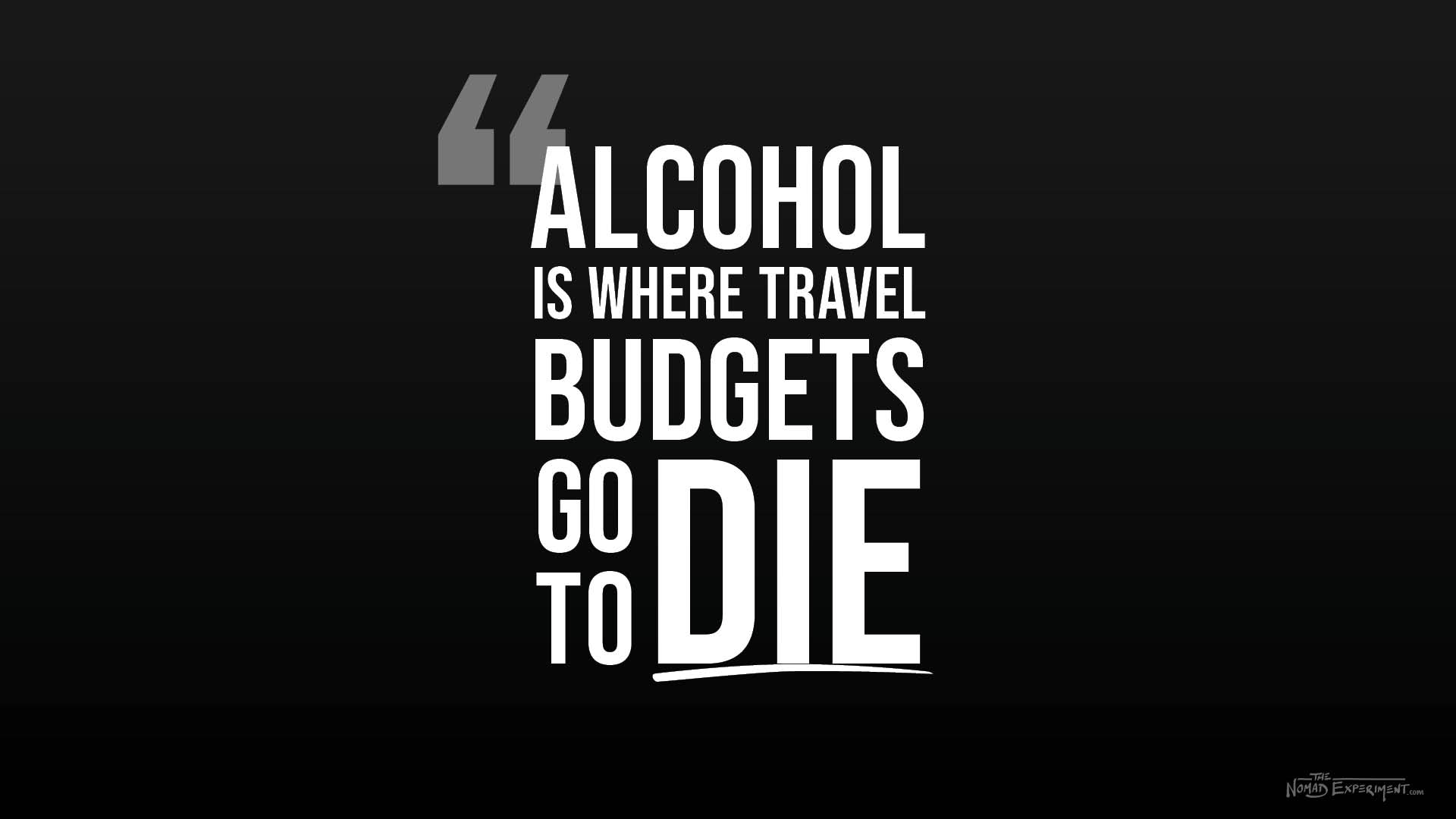 Alcohol is where travel budgets go to die quote the nomad experiment